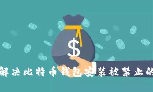如何解决比特币钱包安装被禁止的问题