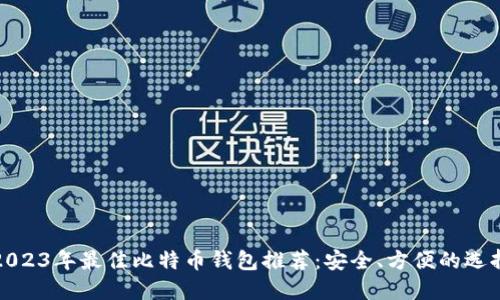 2023年最佳比特币钱包推荐：安全、方便的选择