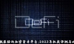 寻找最好的加密货币平台：2023年权威评测与比较