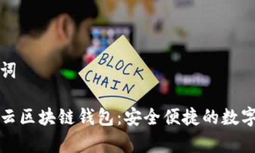 生成的和关键词

全面解析互融云区块链钱包：安全便捷的数字资产管理工具