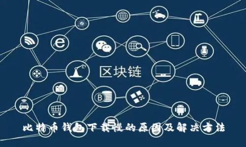 比特币钱包下载慢的原因及解决方法