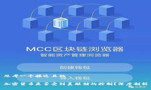 思考一个接近且的

加密货币是否受到美联储的控制？深度剖析