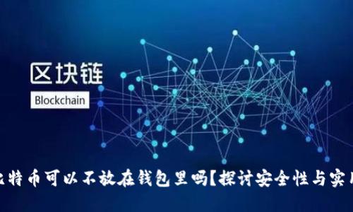 : 比特币可以不放在钱包里吗？探讨安全性与实用性
