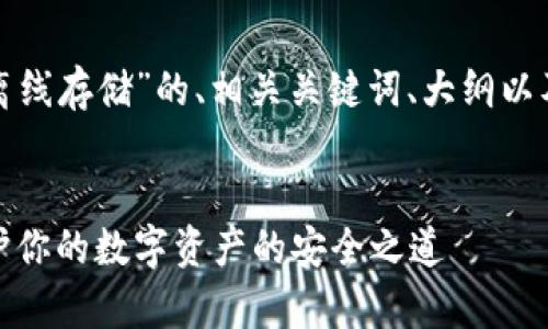 以下是关于“加密货币离线存储”的、相关关键词、大纲以及随后的问题详细介绍。

### 
加密货币离线存储：保护你的数字资产的安全之道