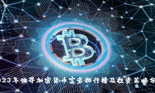 2023年世界加密货币富豪排行榜及投资策略分析