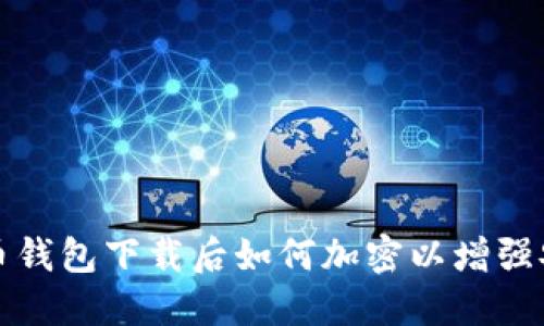 比特币钱包下载后如何加密以增强安全性