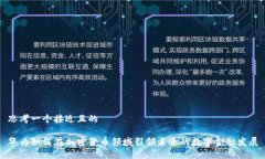 思考一个接近且的华为如何在加密货币领域引领