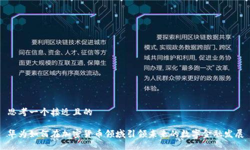 思考一个接近且的

华为如何在加密货币领域引领未来的数字金融发展