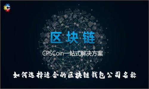 如何选择适合的区块链钱包公司名称