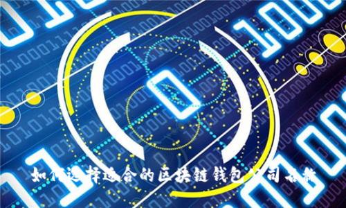 如何选择适合的区块链钱包公司名称