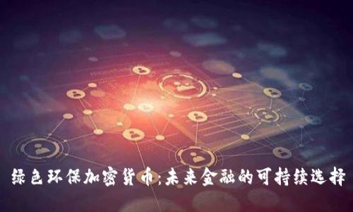 绿色环保加密货币：未来金融的可持续选择