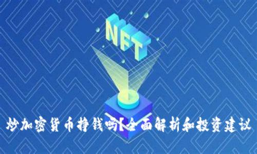 炒加密货币挣钱吗？全面解析和投资建议