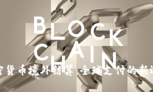 加密货币境外结算：全球支付的新选择