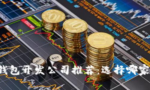 区块链钱包开发公司推荐：选择哪家更靠谱？