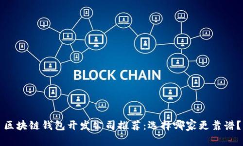 区块链钱包开发公司推荐：选择哪家更靠谱？