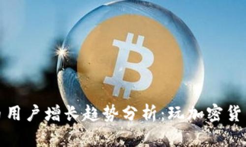 2023年加密货币用户增长趋势分析：玩加密货币的人真的多吗？