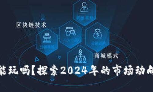 加密货币还能玩吗？探索2024年的市场动向与投资机会
