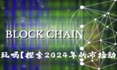 加密货币还能玩吗？探索2024年的市场动向与投资
