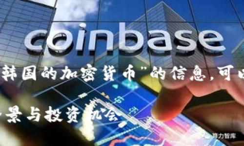 很高兴为您提供帮助！关于“韩国的加密货币”的信息，可以从以下几个方面进行介绍：

### 韩国加密货币市场全景与投资机会