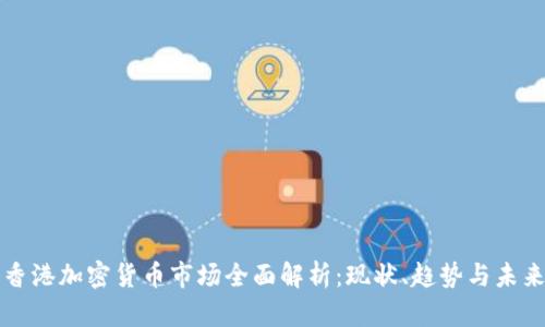 香港加密货币市场全面解析：现状、趋势与未来