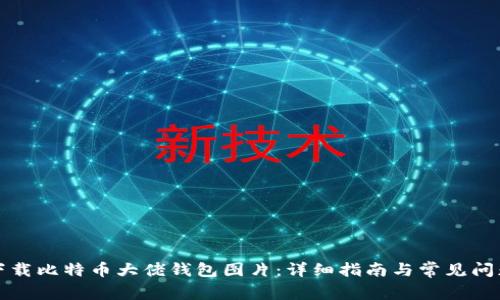 如何下载比特币大佬钱包图片：详细指南与常见问题解答