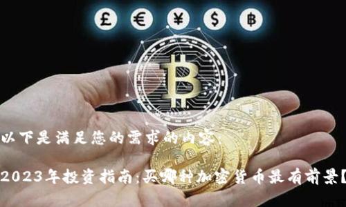 以下是满足您的需求的内容：

2023年投资指南：买哪种加密货币最有前景？