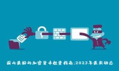 国内最好的加密货币投资指南：2023年最新动态
