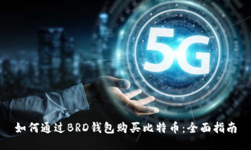 如何通过BRD钱包购买比特币：全面指南