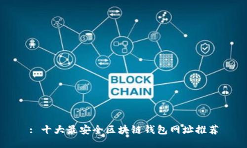 : 十大最安全区块链钱包网址推荐