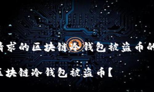 以下是您请求的区块链冷钱包被盗币的相关内容：

如何防止区块链冷钱包被盗币？