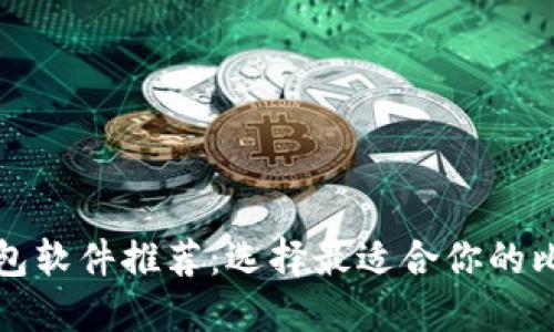 比特币钱包软件推荐：选择最适合你的比特币钱包
