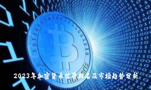 2023年加密货币世界排名及市场趋势分析