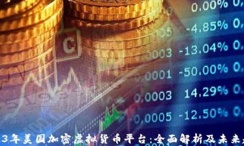 
2023年美国加密虚拟货币平台：全面解析及未来趋势