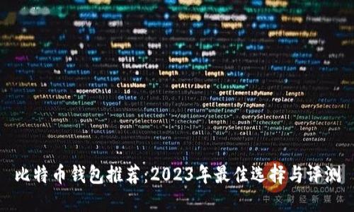 比特币钱包推荐：2023年最佳选择与评测