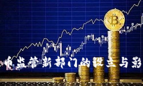 加密货币监管新部门的设立与影响解析