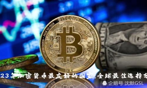 2023年加密货币最友好的国家：全球最佳选择分析