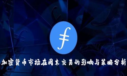 加密货币市场在周末交易的影响与策略分析
