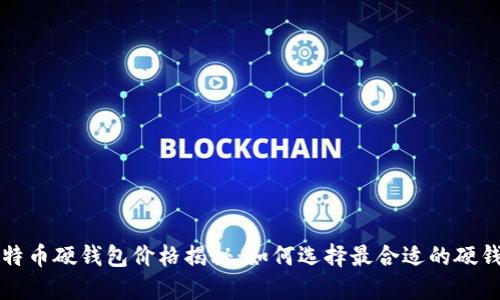 比特币硬钱包价格揭秘：如何选择最合适的硬钱包