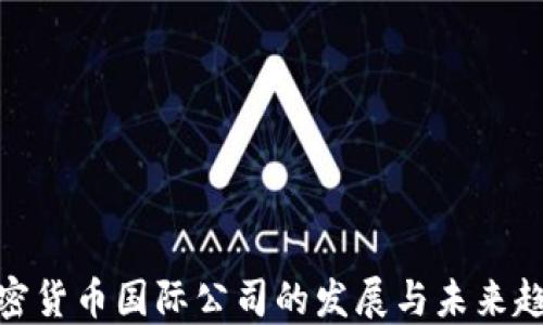 
加密货币国际公司的发展与未来趋势
