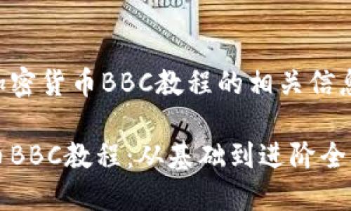 以下是关于加密货币BBC教程的相关信息和结构安排：

详解加密货币BBC教程：从基础到进阶全攻略