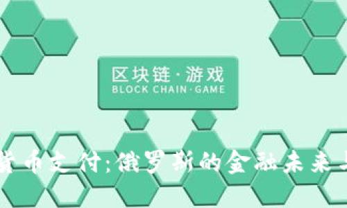 普京支持加密货币支付：俄罗斯的金融未来与数字货币改革