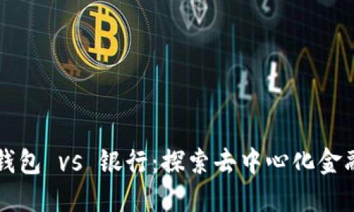 以太坊钱包 vs 银行：探索去中心化金融的未来