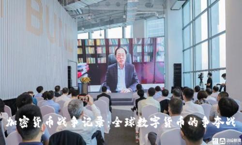 加密货币战争记录：全球数字货币的争夺战