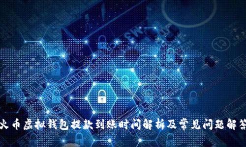 火币虚拟钱包提款到账时间解析及常见问题解答