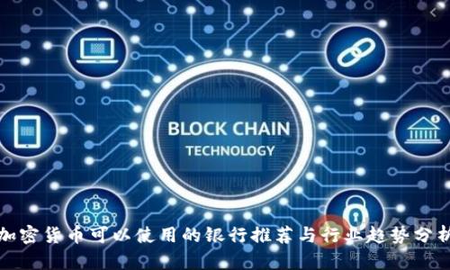 加密货币可以使用的银行推荐与行业趋势分析