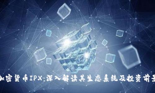 加密货币IPX：深入解读其生态系统及投资前景