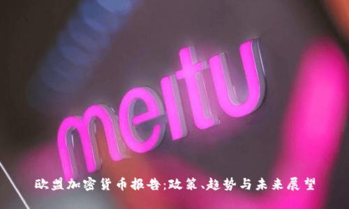 欧盟加密货币报告：政策、趋势与未来展望