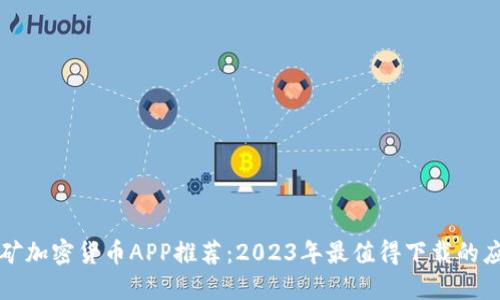 挖矿加密货币APP推荐：2023年最值得下载的应用