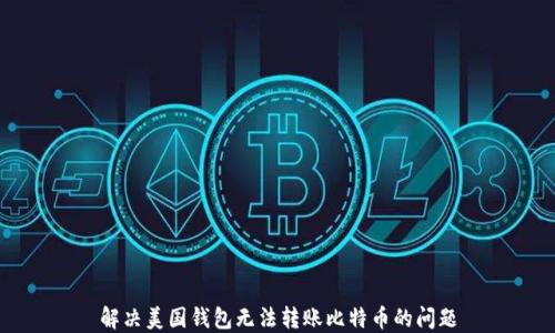 
解决美国钱包无法转账比特币的问题