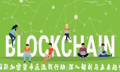 
国际加密货币反洗钱行动：深入解析与未来趋势